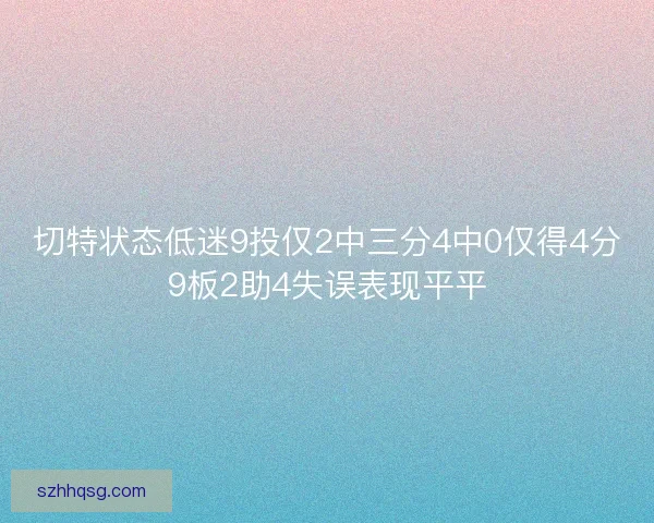 切特状态低迷9投仅2中三分4中0仅得4分9板2助4失误表现平平