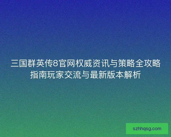 三国群英传8官网权威资讯与策略全攻略指南玩家交流与最新版本解析