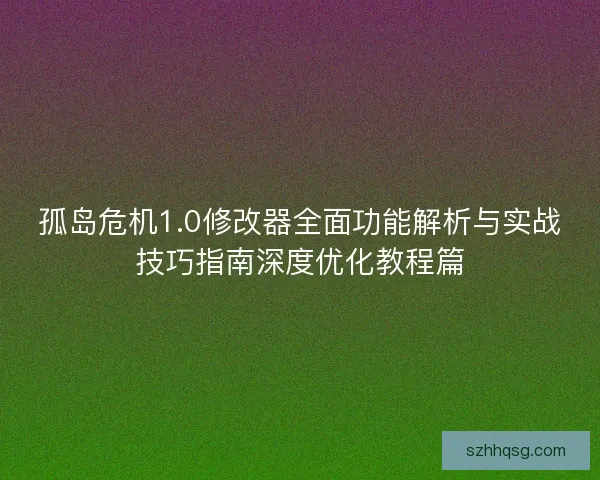 孤岛危机1.0修改器全面功能解析与实战技巧指南深度优化教程篇