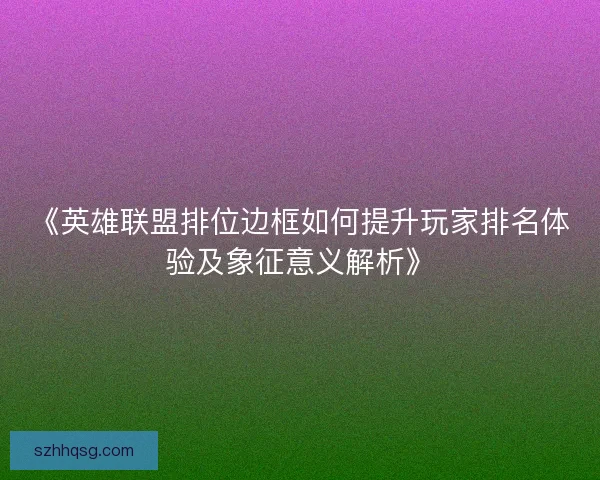 《英雄联盟排位边框如何提升玩家排名体验及象征意义解析》