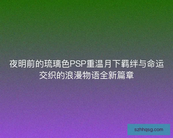 夜明前的琉璃色PSP重温月下羁绊与命运交织的浪漫物语全新篇章