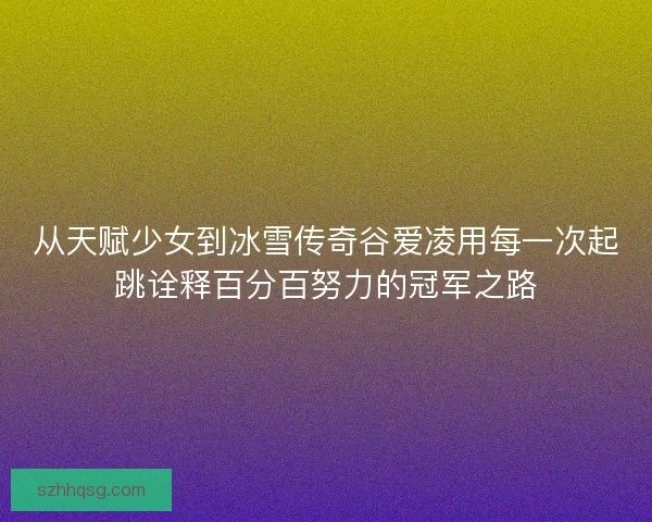 从天赋少女到冰雪传奇谷爱凌用每一次起跳诠释百分百努力的冠军之路 从天赋少女到冰雪传奇谷爱凌用每一次起跳诠释百分百努力的冠军之路