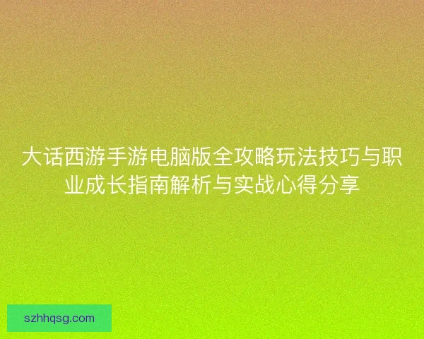 大话西游手游电脑版全攻略玩法技巧与职业成长指南解析与实战心得分享 大话西游手游电脑版全攻略玩法技巧与职业成长指南解析与实战心得分享