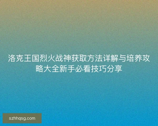 洛克王国烈火战神获取方法详解与培养攻略大全新手必看技巧分享