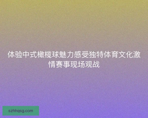体验中式橄榄球魅力感受独特体育文化激情赛事现场观战 体验中式橄榄球魅力感受独特体育文化激情赛事现场观战